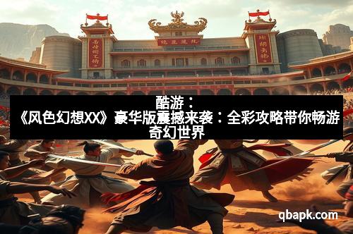 酷游：《风色幻想XX》豪华版震撼来袭：全彩攻略带你畅游奇幻世界